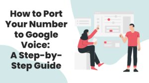 How to Port Your Number to Google Voice: A Step-by-Step Guide