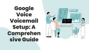 Google Voice Voicemail Setup: A Comprehensive Guide